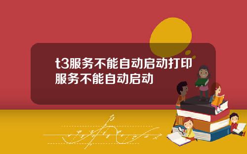 t3服务不能自动启动打印服务不能自动启动