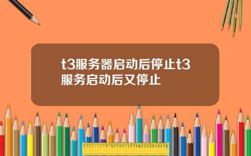 t3服务器启动后停止t3服务启动后又停止
