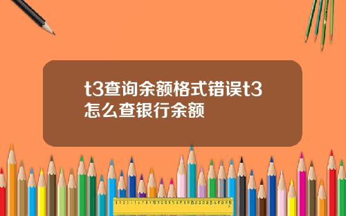 t3查询余额格式错误t3怎么查银行余额