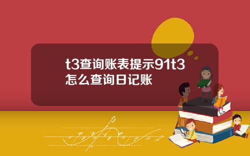 t3查询账表提示91t3怎么查询日记账