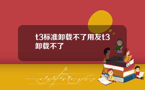 t3标准卸载不了用友t3卸载不了