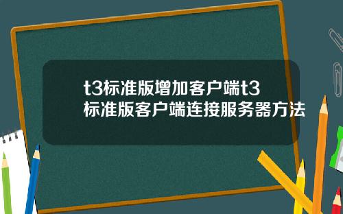 t3标准版增加客户端t3标准版客户端连接服务器方法
