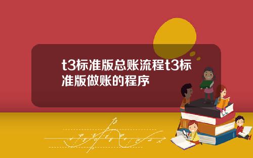 t3标准版总账流程t3标准版做账的程序