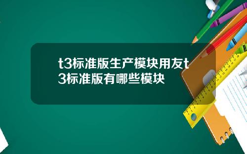 t3标准版生产模块用友t3标准版有哪些模块