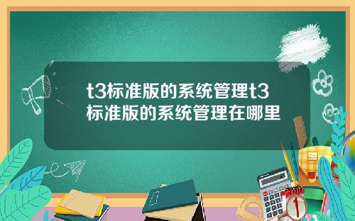 t3标准版的系统管理t3标准版的系统管理在哪里