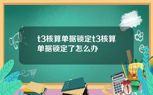 t3核算单据锁定t3核算单据锁定了怎么办
