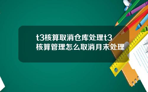 t3核算取消仓库处理t3核算管理怎么取消月末处理