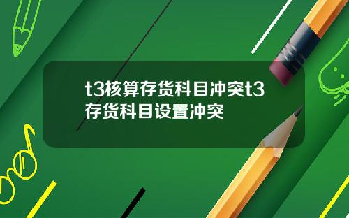 t3核算存货科目冲突t3存货科目设置冲突