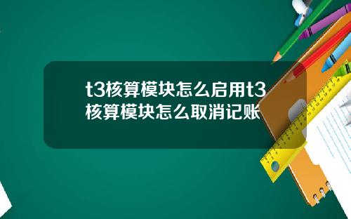 t3核算模块怎么启用t3核算模块怎么取消记账