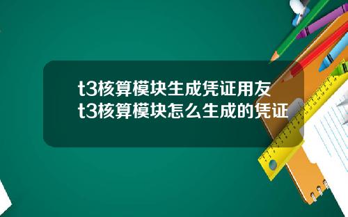 t3核算模块生成凭证用友t3核算模块怎么生成的凭证