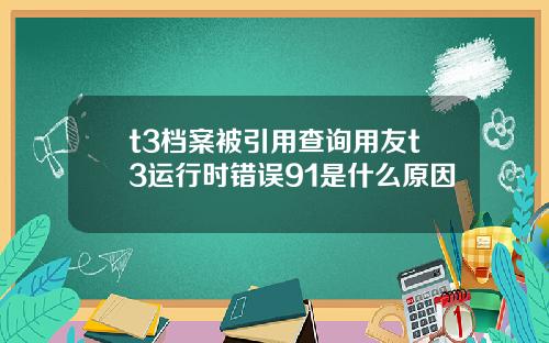 t3档案被引用查询用友t3运行时错误91是什么原因