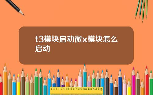 t3模块启动微x模块怎么启动