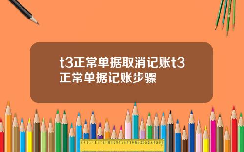 t3正常单据取消记账t3正常单据记账步骤
