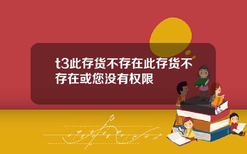 t3此存货不存在此存货不存在或您没有权限