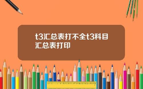 t3汇总表打不全t3科目汇总表打印