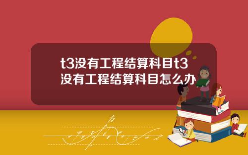 t3没有工程结算科目t3没有工程结算科目怎么办