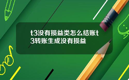 t3没有损益类怎么结账t3转账生成没有损益
