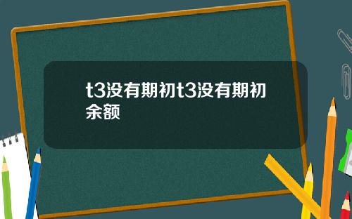 t3没有期初t3没有期初余额