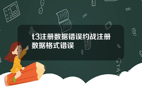 t3注册数据错误约战注册数据格式错误