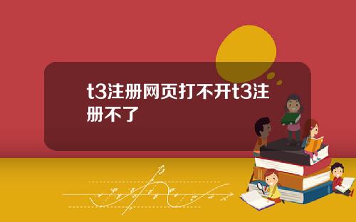 t3注册网页打不开t3注册不了