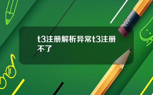 t3注册解析异常t3注册不了
