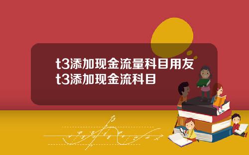 t3添加现金流量科目用友t3添加现金流科目