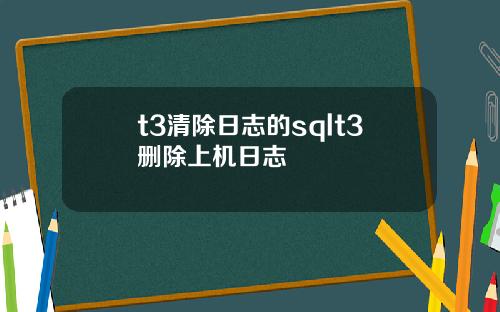 t3清除日志的sqlt3删除上机日志