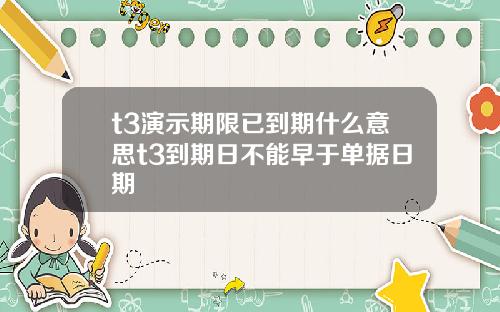 t3演示期限已到期什么意思t3到期日不能早于单据日期
