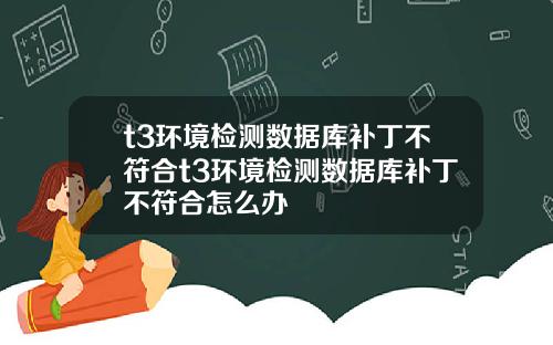 t3环境检测数据库补丁不符合t3环境检测数据库补丁不符合怎么办