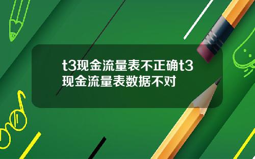 t3现金流量表不正确t3现金流量表数据不对