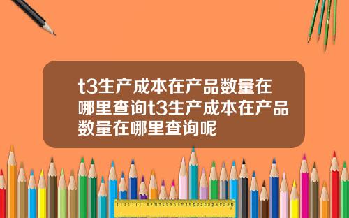 t3生产成本在产品数量在哪里查询t3生产成本在产品数量在哪里查询呢