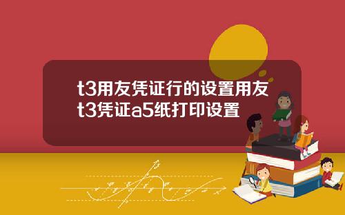 t3用友凭证行的设置用友t3凭证a5纸打印设置
