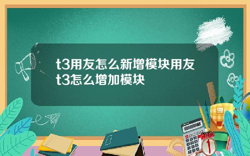 t3用友怎么新增模块用友t3怎么增加模块