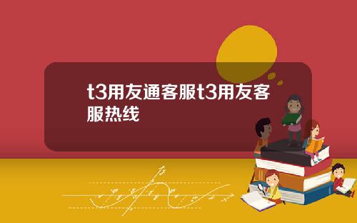 t3用友通客服t3用友客服热线
