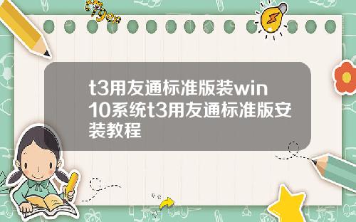 t3用友通标准版装win10系统t3用友通标准版安装教程