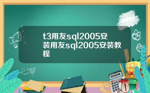 t3用友sql2005安装用友sql2005安装教程