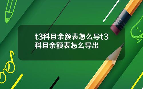 t3科目余额表怎么导t3科目余额表怎么导出