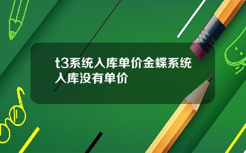 t3系统入库单价金蝶系统入库没有单价