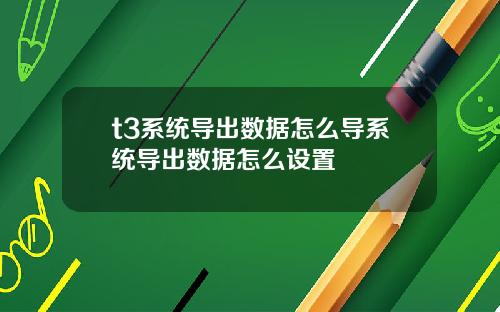 t3系统导出数据怎么导系统导出数据怎么设置