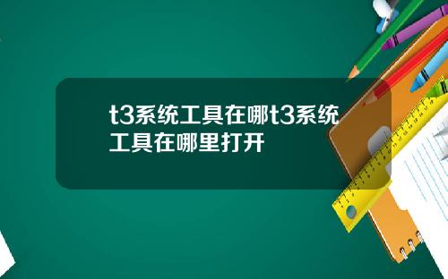 t3系统工具在哪t3系统工具在哪里打开