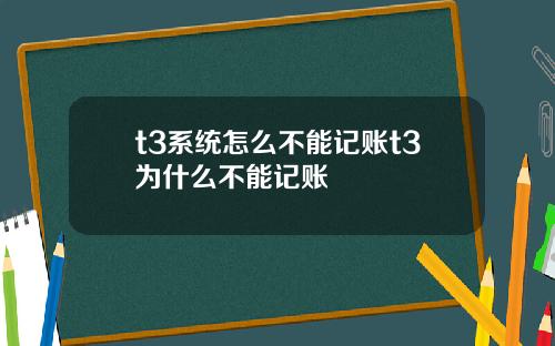 t3系统怎么不能记账t3为什么不能记账