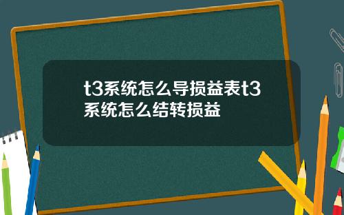 t3系统怎么导损益表t3系统怎么结转损益