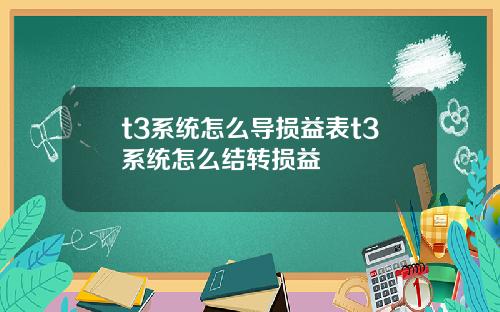 t3系统怎么导损益表t3系统怎么结转损益