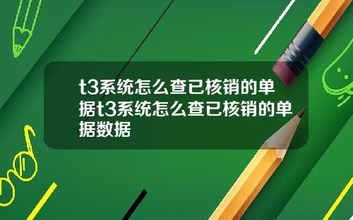 t3系统怎么查已核销的单据t3系统怎么查已核销的单据数据