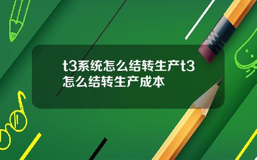 t3系统怎么结转生产t3怎么结转生产成本