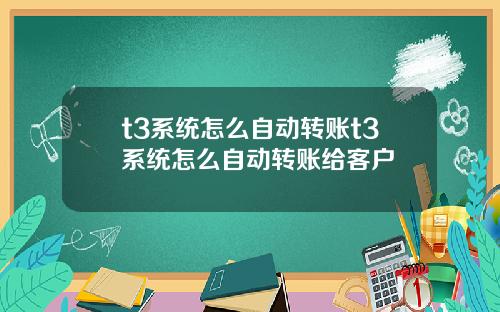 t3系统怎么自动转账t3系统怎么自动转账给客户