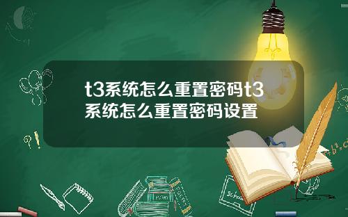 t3系统怎么重置密码t3系统怎么重置密码设置