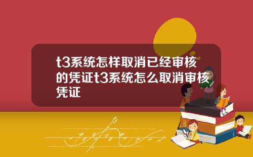 t3系统怎样取消已经审核的凭证t3系统怎么取消审核凭证