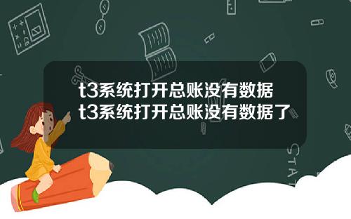 t3系统打开总账没有数据t3系统打开总账没有数据了