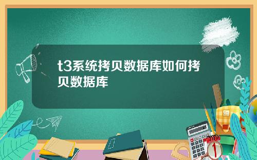 t3系统拷贝数据库如何拷贝数据库